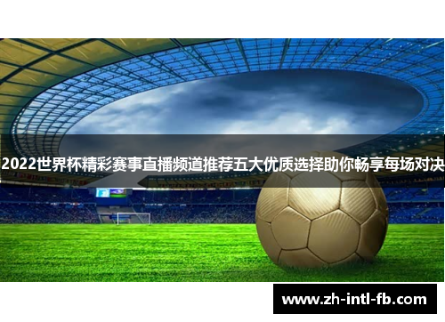 2022世界杯精彩赛事直播频道推荐五大优质选择助你畅享每场对决