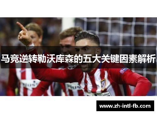 马竞逆转勒沃库森的五大关键因素解析