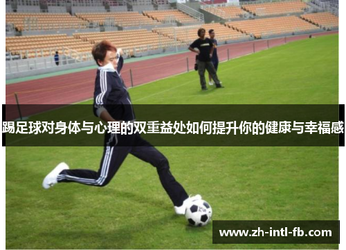 踢足球对身体与心理的双重益处如何提升你的健康与幸福感