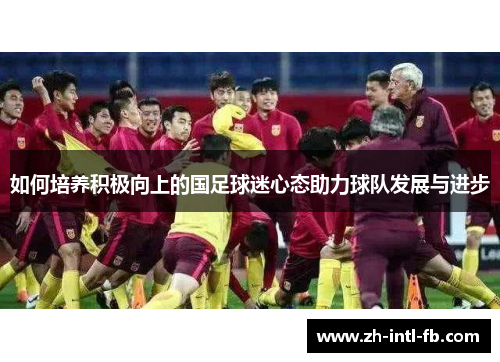 如何培养积极向上的国足球迷心态助力球队发展与进步