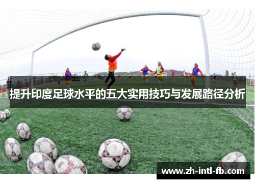 提升印度足球水平的五大实用技巧与发展路径分析