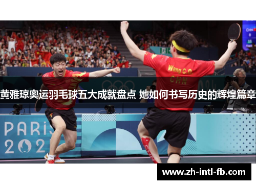黄雅琼奥运羽毛球五大成就盘点 她如何书写历史的辉煌篇章