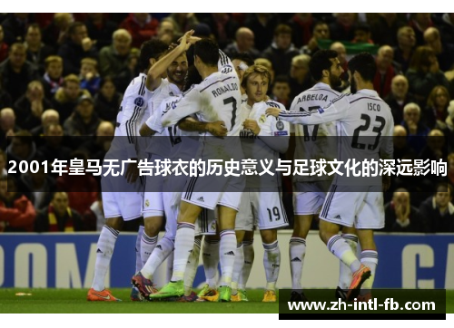 2001年皇马无广告球衣的历史意义与足球文化的深远影响