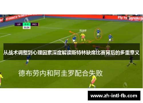 从战术调整到心理因素深度解读斯特林缺席比赛背后的多重意义