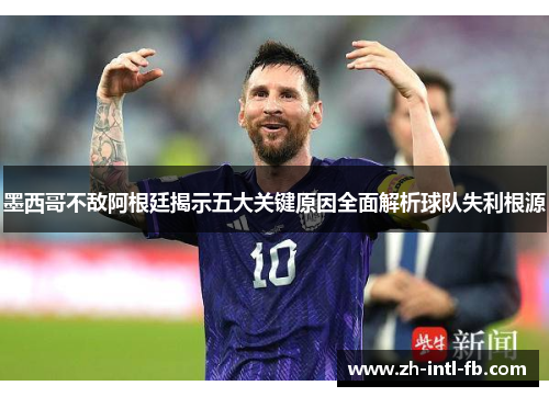 墨西哥不敌阿根廷揭示五大关键原因全面解析球队失利根源