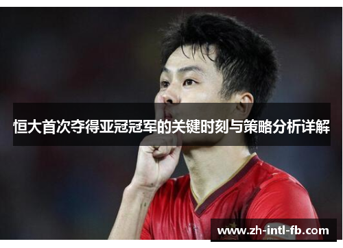 恒大首次夺得亚冠冠军的关键时刻与策略分析详解