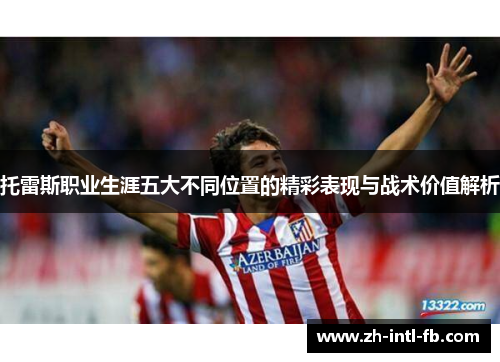 托雷斯职业生涯五大不同位置的精彩表现与战术价值解析