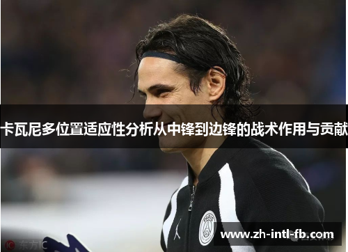 卡瓦尼多位置适应性分析从中锋到边锋的战术作用与贡献