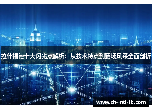 拉什福德十大闪光点解析：从技术特点到赛场风采全面剖析