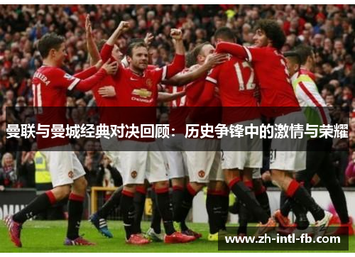 曼联与曼城经典对决回顾：历史争锋中的激情与荣耀