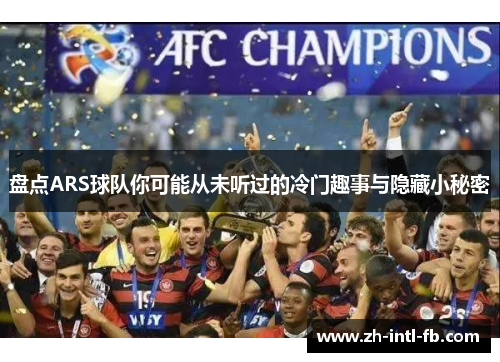 盘点ARS球队你可能从未听过的冷门趣事与隐藏小秘密