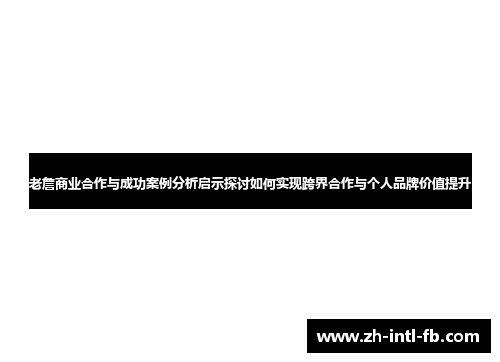 老詹商业合作与成功案例分析启示探讨如何实现跨界合作与个人品牌价值提升