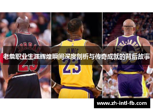 老詹职业生涯辉煌瞬间深度剖析与传奇成就的背后故事