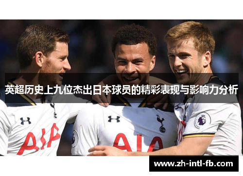 英超历史上九位杰出日本球员的精彩表现与影响力分析