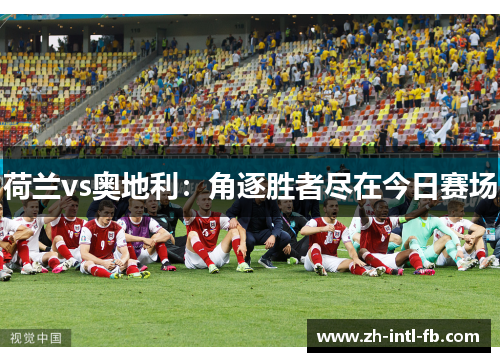 荷兰vs奥地利：角逐胜者尽在今日赛场
