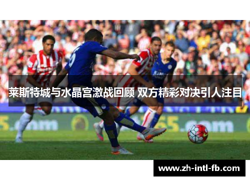 莱斯特城与水晶宫激战回顾 双方精彩对决引人注目