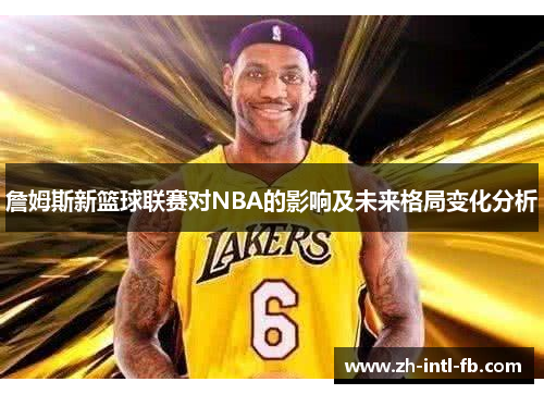 詹姆斯新篮球联赛对NBA的影响及未来格局变化分析