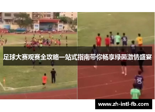 足球大赛观赛全攻略一站式指南带你畅享绿茵激情盛宴