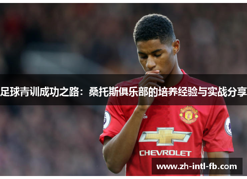 足球青训成功之路：桑托斯俱乐部的培养经验与实战分享