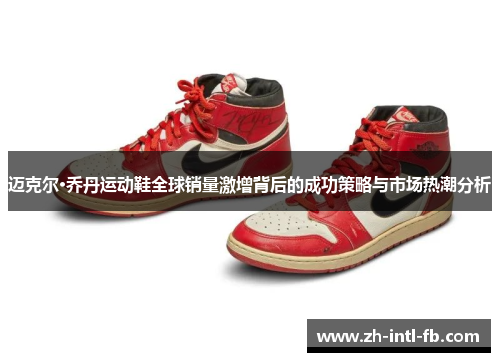 迈克尔·乔丹运动鞋全球销量激增背后的成功策略与市场热潮分析