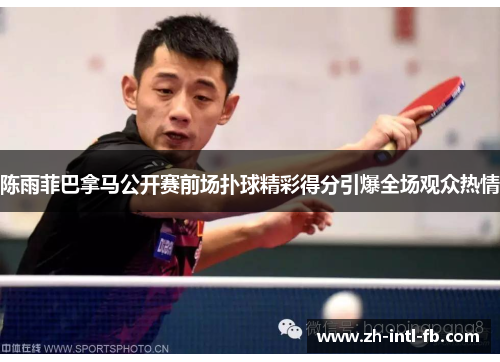 陈雨菲巴拿马公开赛前场扑球精彩得分引爆全场观众热情