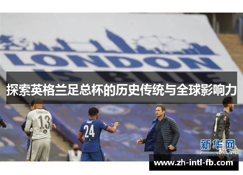 探索英格兰足总杯的历史传统与全球影响力