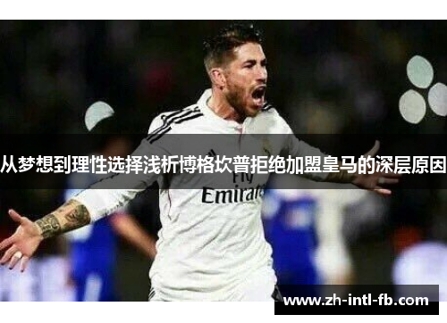 从梦想到理性选择浅析博格坎普拒绝加盟皇马的深层原因
