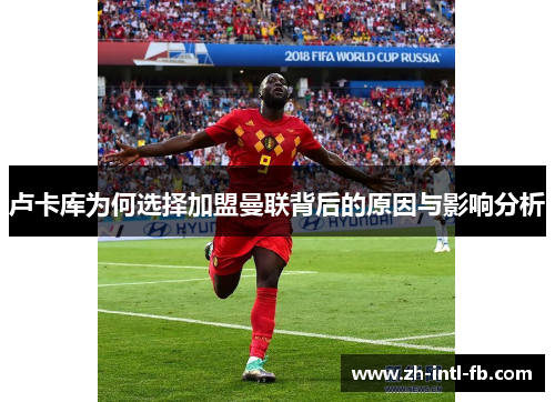 卢卡库为何选择加盟曼联背后的原因与影响分析