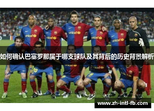 如何确认巴塞罗那属于哪支球队及其背后的历史背景解析