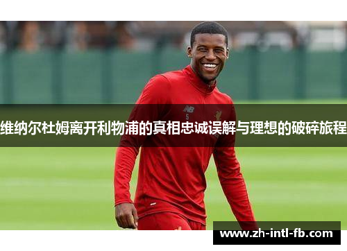 维纳尔杜姆离开利物浦的真相忠诚误解与理想的破碎旅程
