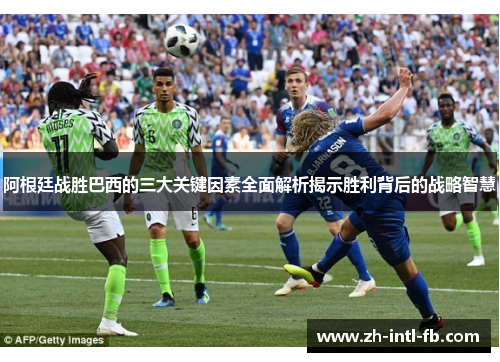 阿根廷战胜巴西的三大关键因素全面解析揭示胜利背后的战略智慧