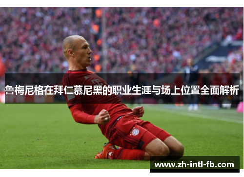 鲁梅尼格在拜仁慕尼黑的职业生涯与场上位置全面解析