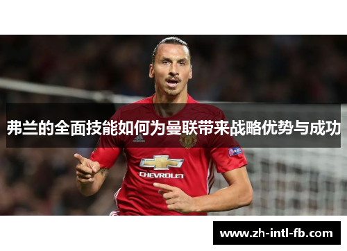 弗兰的全面技能如何为曼联带来战略优势与成功