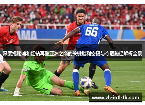 深度揭秘浦和红钻再登亚洲之巅的关键胜利密码与夺冠路径解析全景