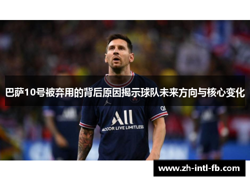巴萨10号被弃用的背后原因揭示球队未来方向与核心变化