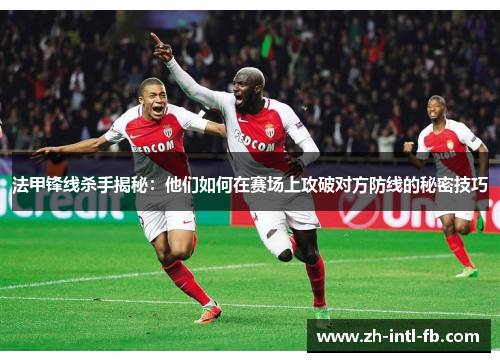 法甲锋线杀手揭秘：他们如何在赛场上攻破对方防线的秘密技巧