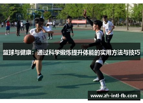 篮球与健康：通过科学锻炼提升体能的实用方法与技巧