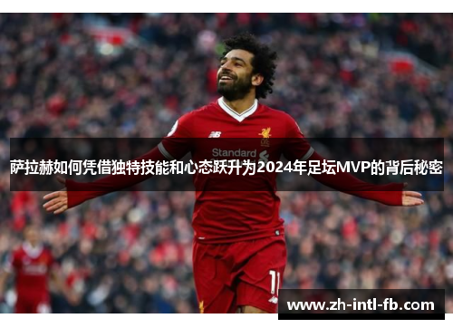 萨拉赫如何凭借独特技能和心态跃升为2024年足坛MVP的背后秘密