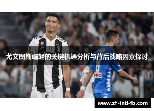 尤文图斯崛起的关键机遇分析与背后战略因素探讨