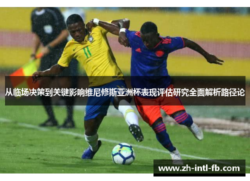 从临场决策到关键影响维尼修斯亚洲杯表现评估研究全面解析路径论