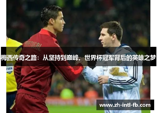 梅西传奇之路：从坚持到巅峰，世界杯冠军背后的英雄之梦