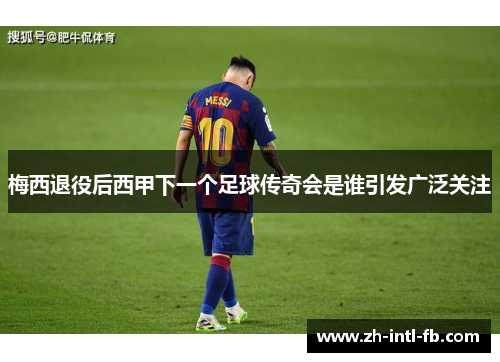 梅西退役后西甲下一个足球传奇会是谁引发广泛关注
