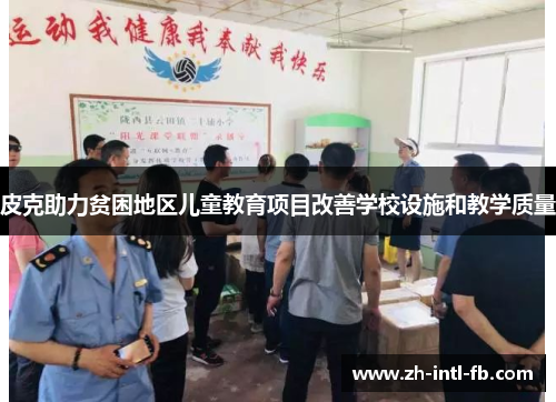 皮克助力贫困地区儿童教育项目改善学校设施和教学质量