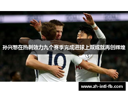 孙兴慜在热刺效力九个赛季完成进球上双成就再创辉煌