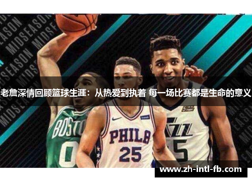 老詹深情回顾篮球生涯：从热爱到执着 每一场比赛都是生命的意义