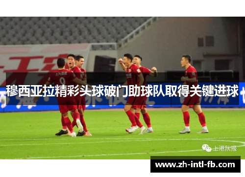 穆西亚拉精彩头球破门助球队取得关键进球