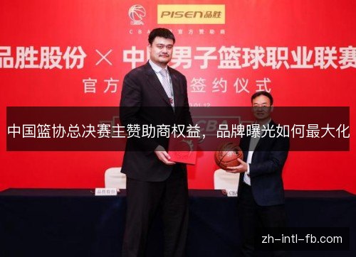 中国篮协总决赛主赞助商权益，品牌曝光如何最大化